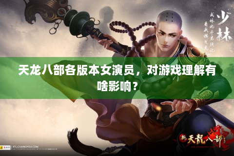 天龙八部各版本女演员，对游戏理解有啥影响？