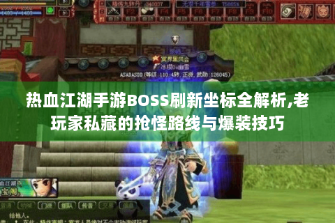 热血江湖手游BOSS刷新坐标全解析,老玩家私藏的抢怪路线与爆装技巧