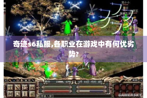 奇迹s6私服,各职业在游戏中有何优劣势?