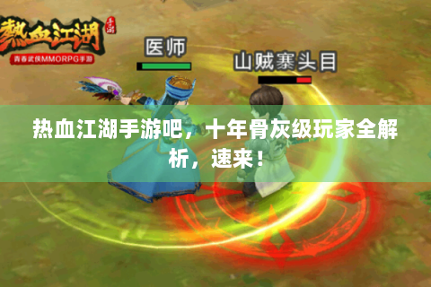 热血江湖手游吧，十年骨灰级玩家全解析，速来！