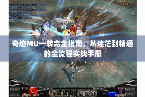 奇迹MU一转完全指南，从迷茫到精通的全流程实战手册