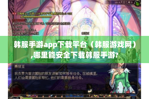 韩服手游app下载平台（韩服游戏网）,哪里能安全下载韩服手游?