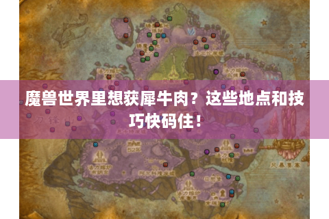 魔兽世界里想获犀牛肉？这些地点和技巧快码住！