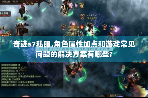 奇迹s7私服,角色属性加点和游戏常见问题的解决方案有哪些?