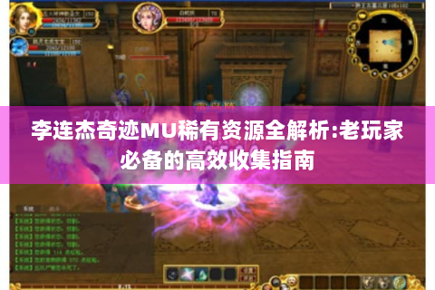 李连杰奇迹MU稀有资源全解析:老玩家必备的高效收集指南