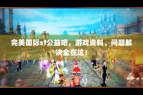 完美国际sf公益吧，游戏资料、问题解决全在这！
