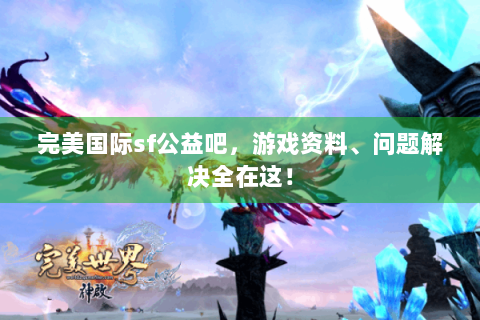 完美国际sf公益吧，游戏资料、问题解决全在这！