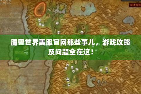 魔兽世界美服官网那些事儿，游戏攻略及问题全在这！