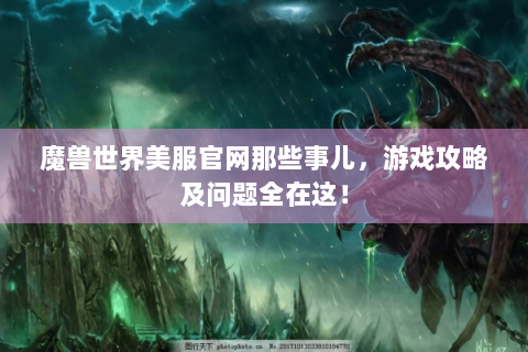魔兽世界美服官网那些事儿，游戏攻略及问题全在这！