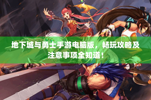 地下城与勇士手游电脑版，畅玩攻略及注意事项全知道！