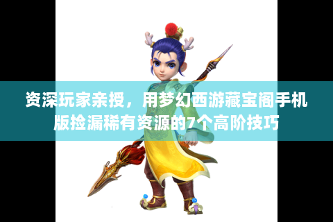 资深玩家亲授，用梦幻西游藏宝阁手机版捡漏稀有资源的7个高阶技巧