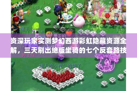 资深玩家实测梦幻西游彩虹隐藏资源全解，三天刷出绝版坐骑的七个反套路技巧