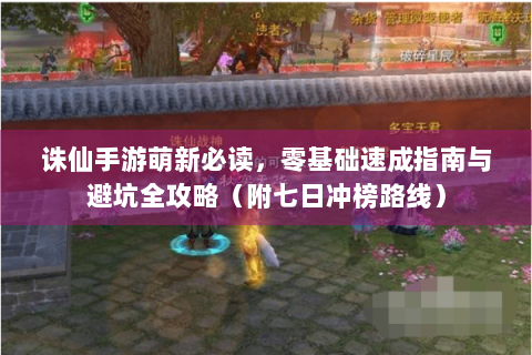 诛仙手游萌新必读，零基础速成指南与避坑全攻略（附七日冲榜路线）