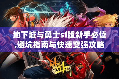 地下城与勇士sf版新手必读,避坑指南与快速变强攻略