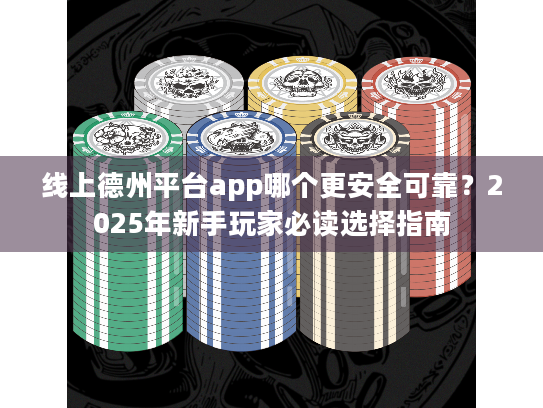 线上德州平台app哪个更安全可靠？2025年新手玩家必读选择指南