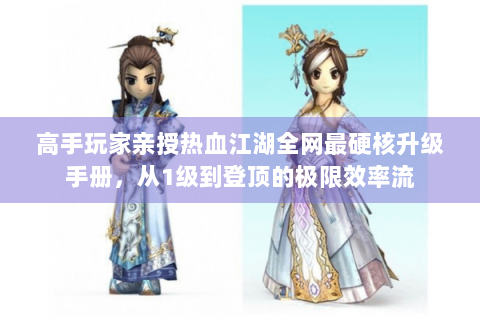 高手玩家亲授热血江湖全网最硬核升级手册，从1级到登顶的极限效率流