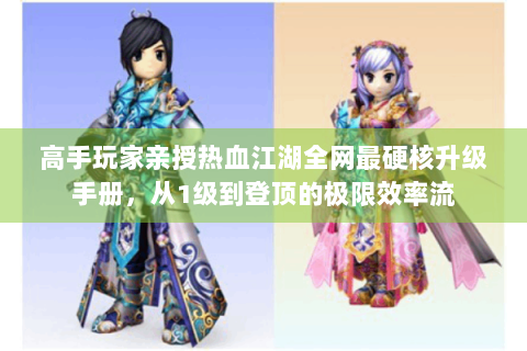 高手玩家亲授热血江湖全网最硬核升级手册，从1级到登顶的极限效率流