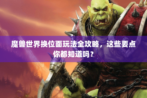 魔兽世界换位面玩法全攻略，这些要点你都知道吗？