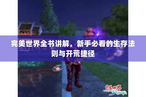 完美世界全书讲解，新手必看的生存法则与开荒捷径