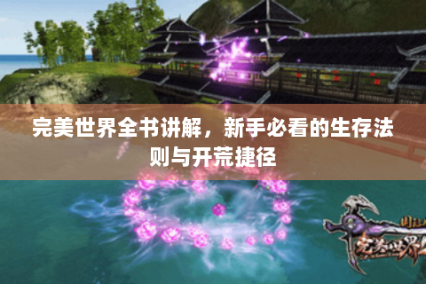 完美世界全书讲解，新手必看的生存法则与开荒捷径