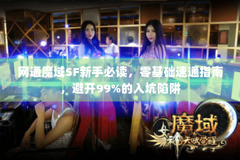 网通魔域SF新手必读，零基础速通指南，避开99%的入坑陷阱