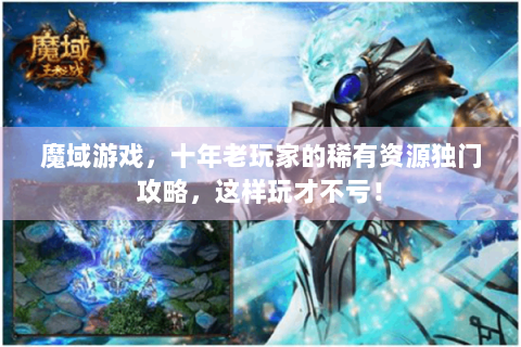 魔域游戏，十年老玩家的稀有资源独门攻略，这样玩才不亏！