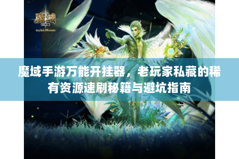 魔域手游万能开挂器，老玩家私藏的稀有资源速刷秘籍与避坑指南