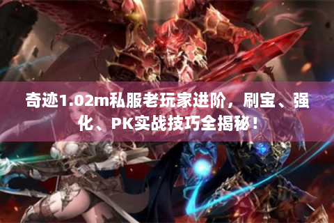 奇迹1.02m私服老玩家进阶，刷宝、强化、PK实战技巧全揭秘！