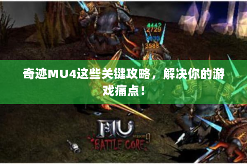 奇迹MU4这些关键攻略，解决你的游戏痛点！