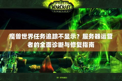 魔兽世界任务追踪不显示？服务器运营者的全面诊断与修复指南