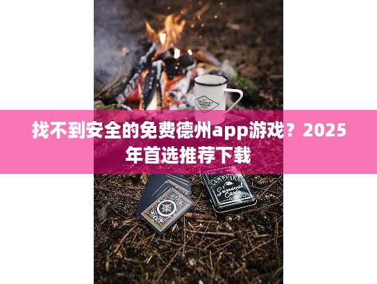 找不到安全的免费德州app游戏？2025年首选推荐下载