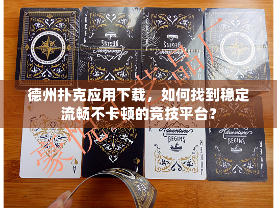 德州扑克应用下载，如何找到稳定流畅不卡顿的竞技平台？