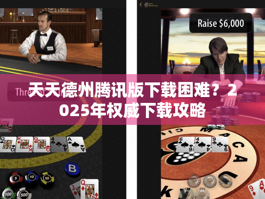 天天德州腾讯版下载困难？2025年权威下载攻略