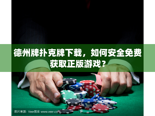 德州牌扑克牌下载，如何安全免费获取正版游戏？