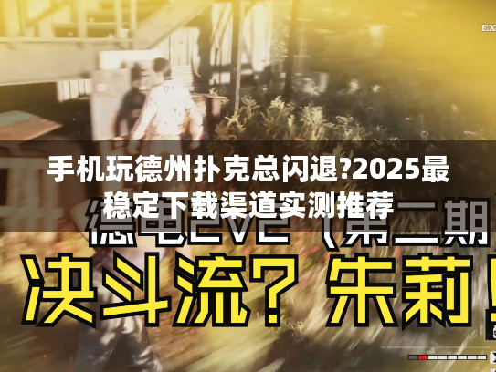 手机玩德州扑克总闪退?2025最稳定下载渠道实测推荐