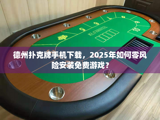 德州扑克牌手机下载，2025年如何零风险安装免费游戏？