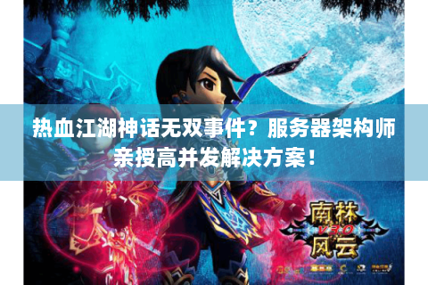 热血江湖神话无双事件？服务器架构师亲授高并发解决方案！