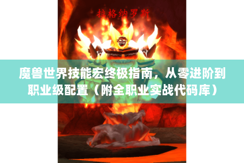 魔兽世界技能宏终极指南，从零进阶到职业级配置（附全职业实战代码库）