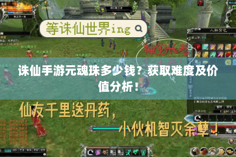 诛仙手游元魂珠多少钱？获取难度及价值分析！