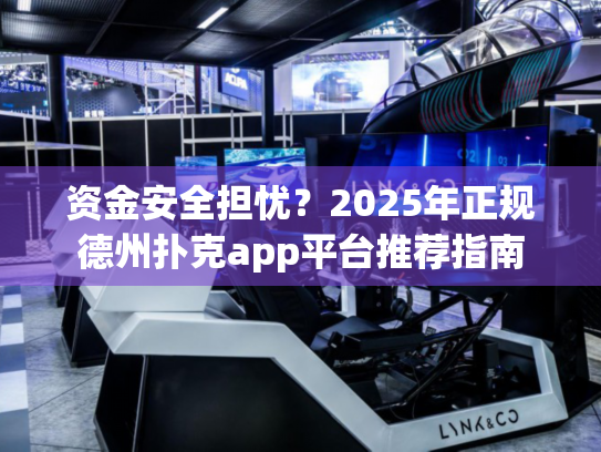 资金安全担忧？2025年正规德州扑克app平台推荐指南