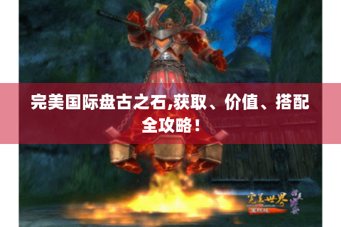 完美国际盘古之石,获取、价值、搭配全攻略！
