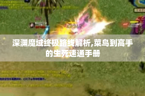 深渊魔域终极路线解析,菜鸟到高手的生死速通手册