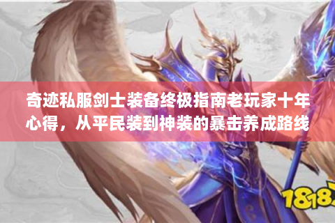 奇迹私服剑士装备终极指南老玩家十年心得，从平民装到神装的暴击养成路线