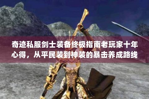 奇迹私服剑士装备终极指南老玩家十年心得，从平民装到神装的暴击养成路线