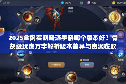 2025全网实测奇迹手游哪个版本好？骨灰级玩家万字解析版本差异与资源获取秘籍