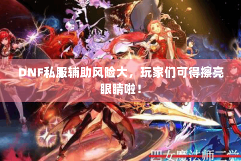 DNF私服辅助风险大，玩家们可得擦亮眼睛啦！