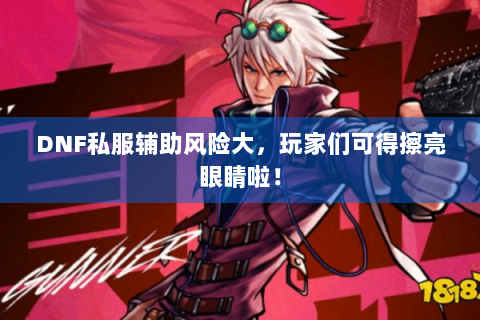 DNF私服辅助风险大，玩家们可得擦亮眼睛啦！