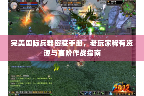 完美国际兵器密藏手册，老玩家稀有资源与高阶作战指南