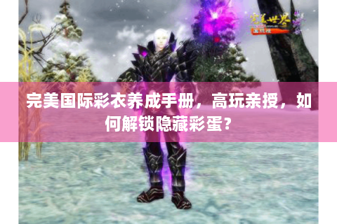 完美国际彩衣养成手册，高玩亲授，如何解锁隐藏彩蛋？