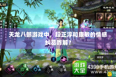 天龙八部游戏中，段正淳和康敏的情感纠葛咋解？